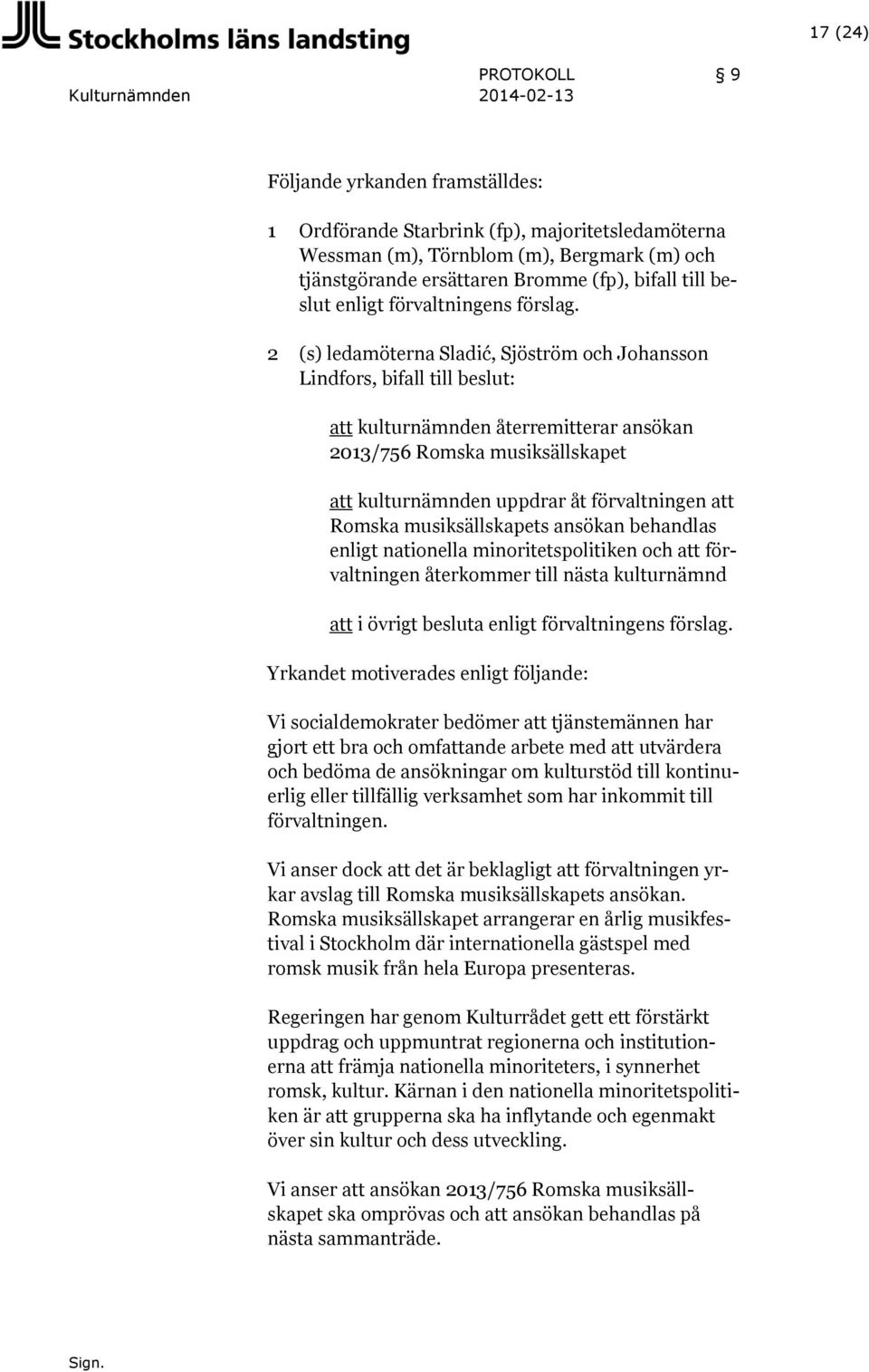 2 (s) ledamöterna Sladić, Sjöström och Johansson Lindfors, bifall till beslut: att kulturnämnden återremitterar ansökan 2013/756 Romska musiksällskapet att kulturnämnden uppdrar åt förvaltningen att