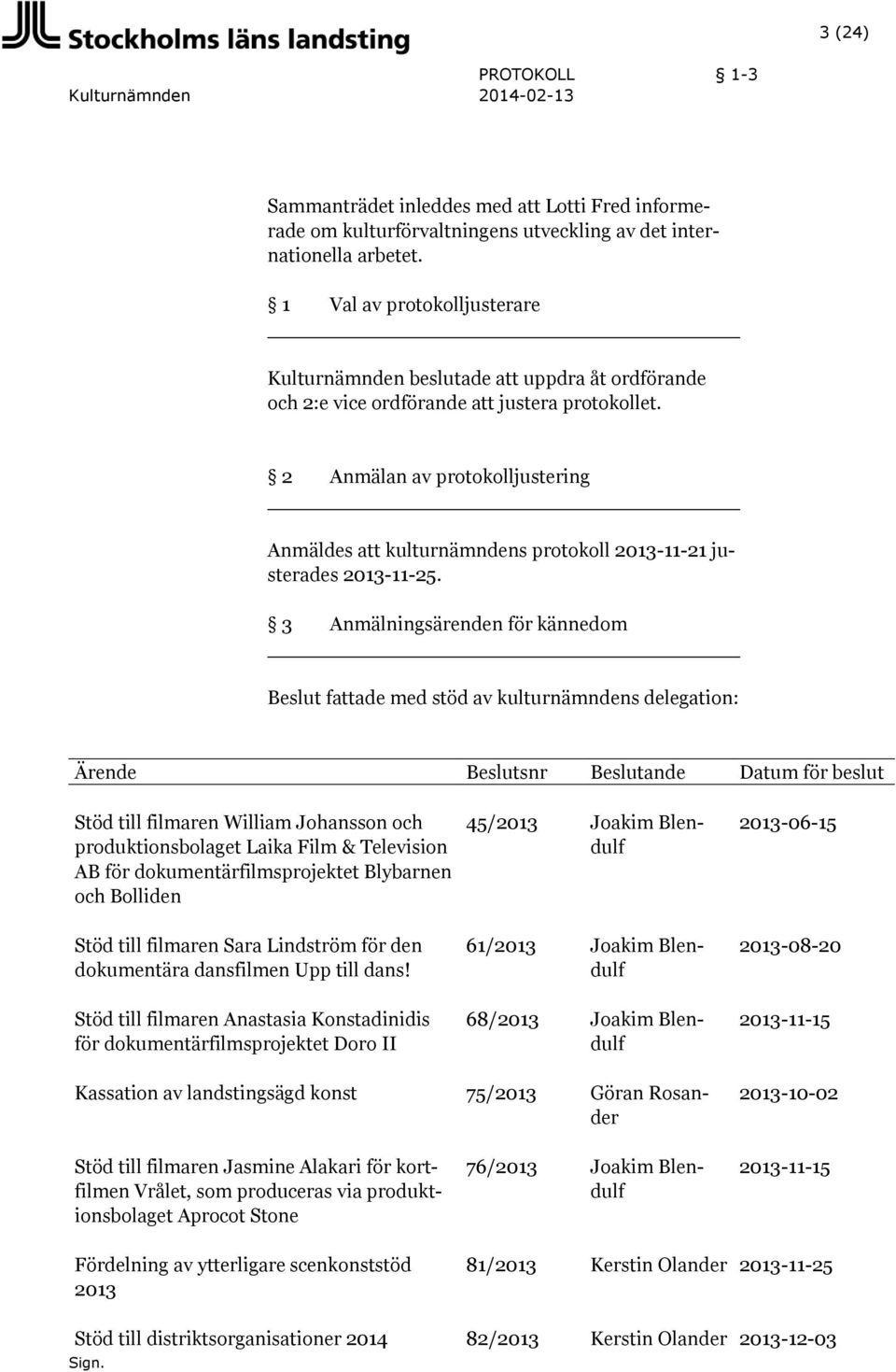 2 Anmälan av protokolljustering Anmäldes att kulturnämndens protokoll 2013-11-21 justerades 2013-11-25.