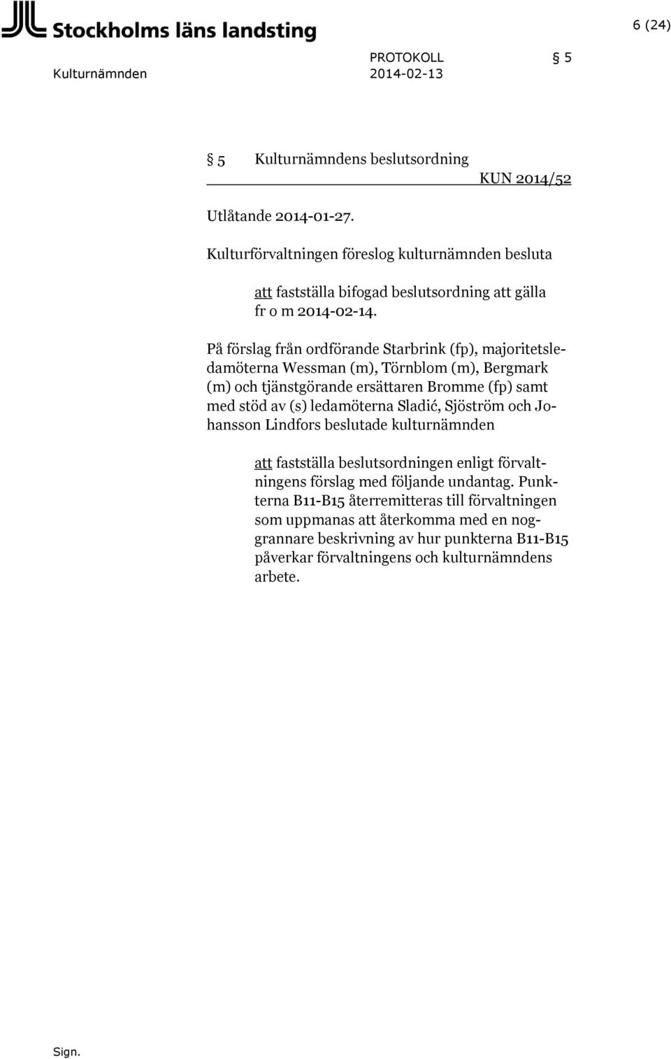 På förslag från ordförande Starbrink (fp), majoritetsledamöterna Wessman (m), Törnblom (m), Bergmark (m) och tjänstgörande ersättaren Bromme (fp) samt med stöd av (s) ledamöterna