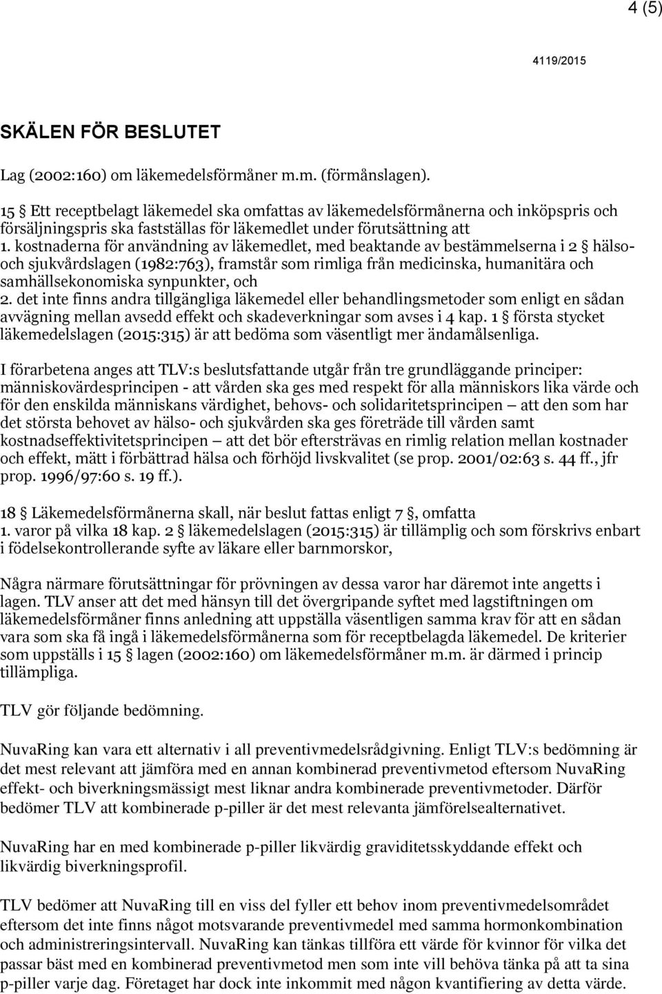kostnaderna för användning av läkemedlet, med beaktande av bestämmelserna i 2 hälsooch sjukvårdslagen (1982:763), framstår som rimliga från medicinska, humanitära och samhällsekonomiska synpunkter,