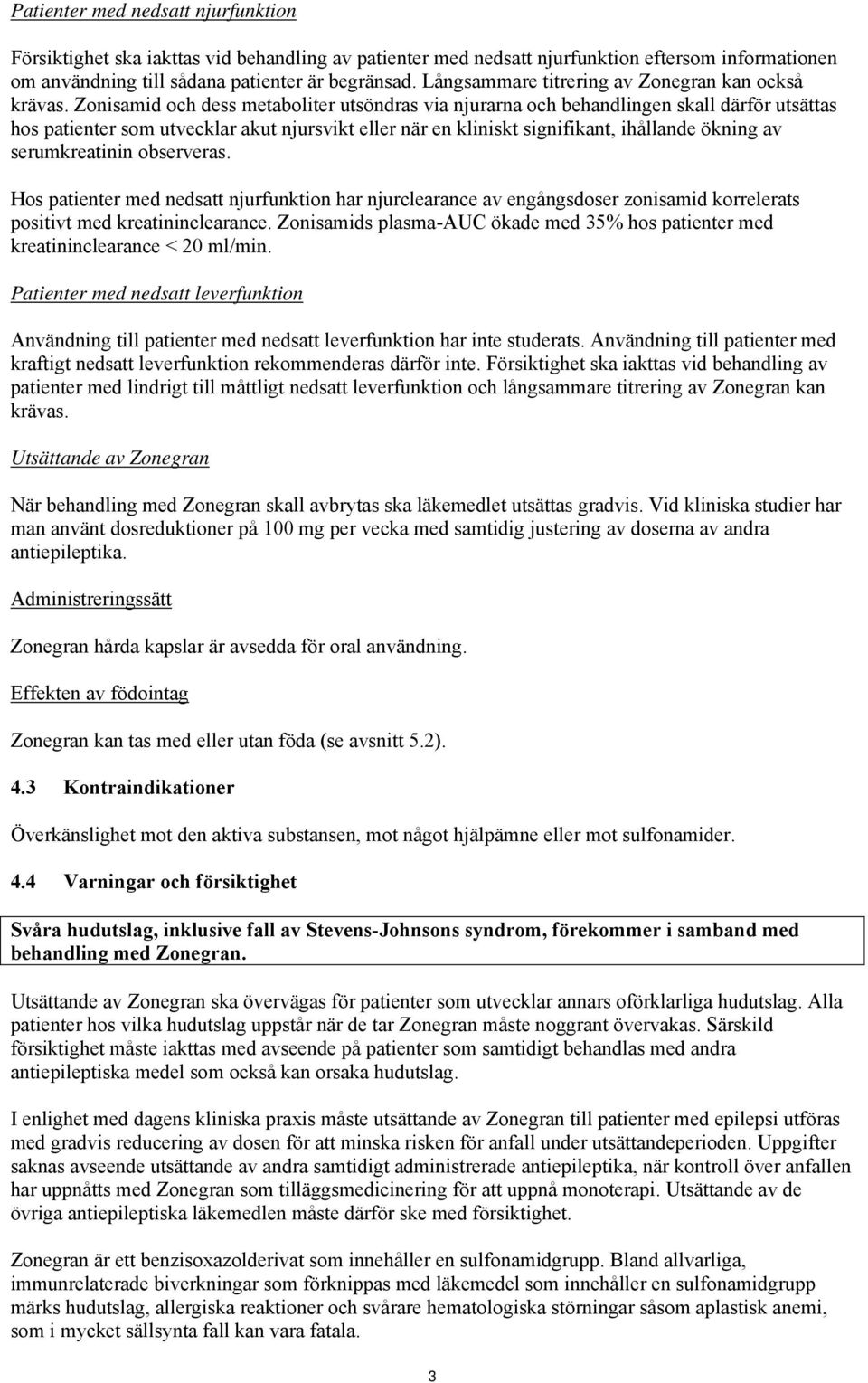 Zonisamid och dess metaboliter utsöndras via njurarna och behandlingen skall därför utsättas hos patienter som utvecklar akut njursvikt eller när en kliniskt signifikant, ihållande ökning av