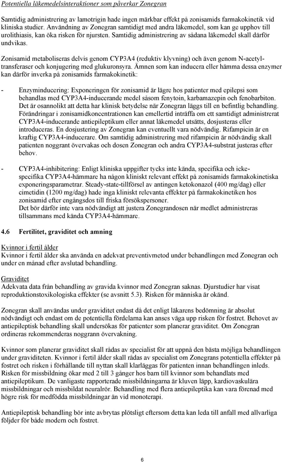 Zonisamid metaboliseras delvis genom CYP3A4 (reduktiv klyvning) och även genom N-acetyltransferaser och konjugering med glukuronsyra.