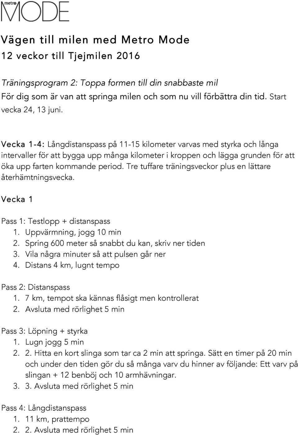 Vecka 1-4: Långdistanspass på 11-15 kilometer varvas med styrka och långa intervaller för att bygga upp många kilometer i kroppen och lägga grunden för att öka upp farten kommande period.