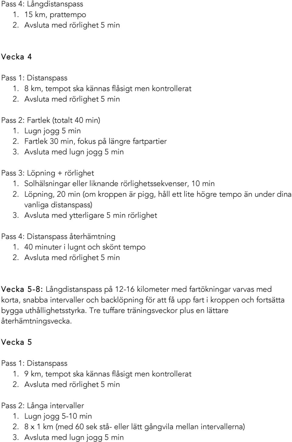 Löpning, 20 min (om kroppen är pigg, håll ett lite högre tempo än under dina vanliga distanspass) 3. Avsluta med ytterligare 5 min rörlighet Pass 4: Distanspass återhämtning 1.