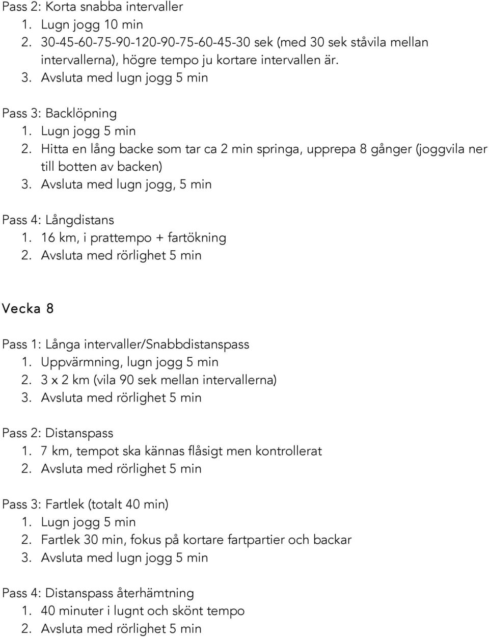 16 km, i prattempo + fartökning Vecka 8 Pass 1: Långa intervaller/snabbdistanspass 1. Uppvärmning, lugn jogg 5 min 2. 3 x 2 km (vila 90 sek mellan intervallerna) 3.