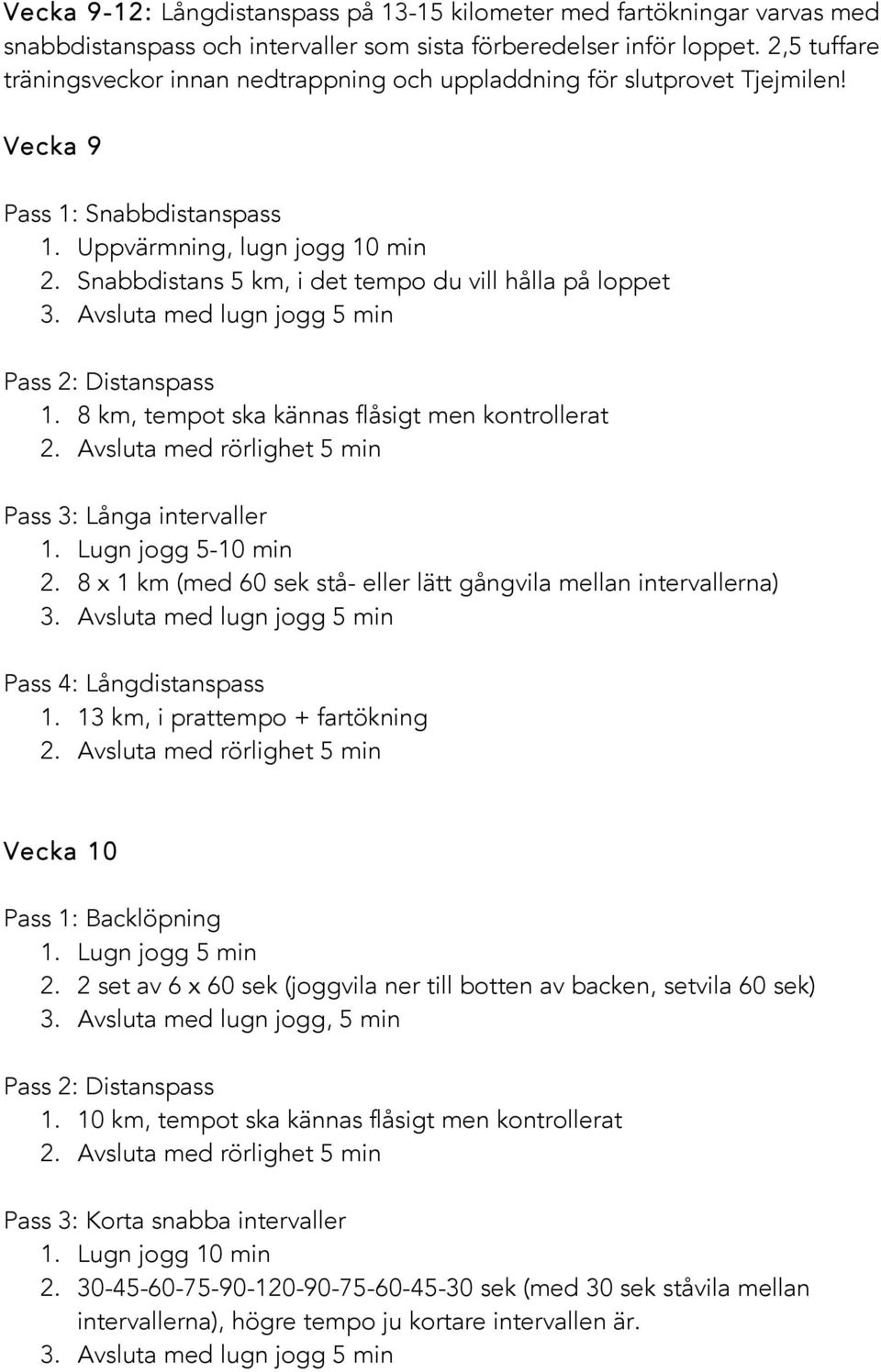 Snabbdistans 5 km, i det tempo du vill hålla på loppet 1. 8 km, tempot ska kännas flåsigt men kontrollerat Pass 3: Långa intervaller 1. Lugn jogg 5-10 min 2.