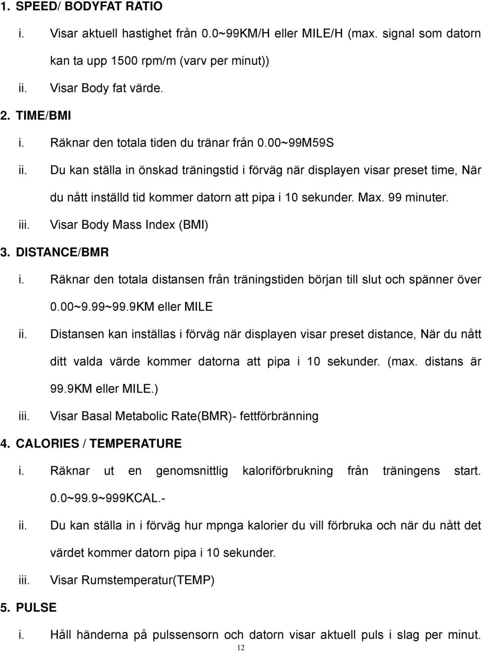 99 minuter. i Visar Body Mass Index (BMI) 3. DISTANCE/BMR i. Räknar den totala distansen från träningstiden början till slut och spänner över 0.00~9.99~99.