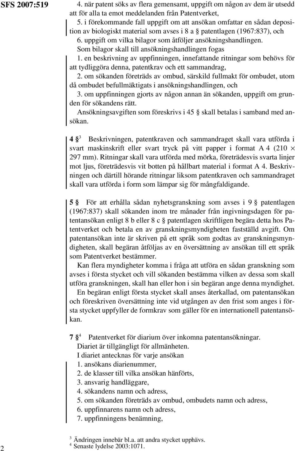 uppgift om vilka bilagor som åtföljer ansökningshandlingen. Som bilagor skall till ansökningshandlingen fogas 1.