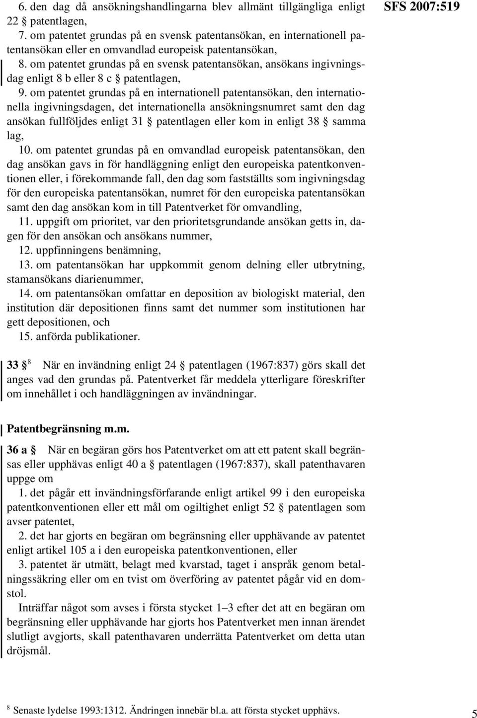 om patentet grundas på en svensk patentansökan, ansökans ingivningsdag enligt 8 b eller 8 c patentlagen, 9.