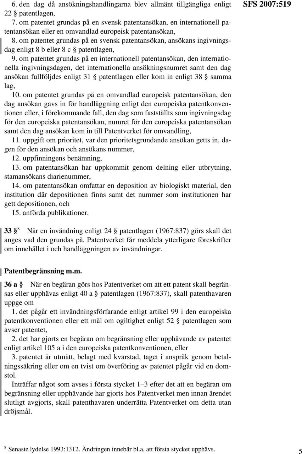 om patentet grundas på en svensk patentansökan, ansökans ingivningsdag enligt 8 b eller 8 c patentlagen, 9.