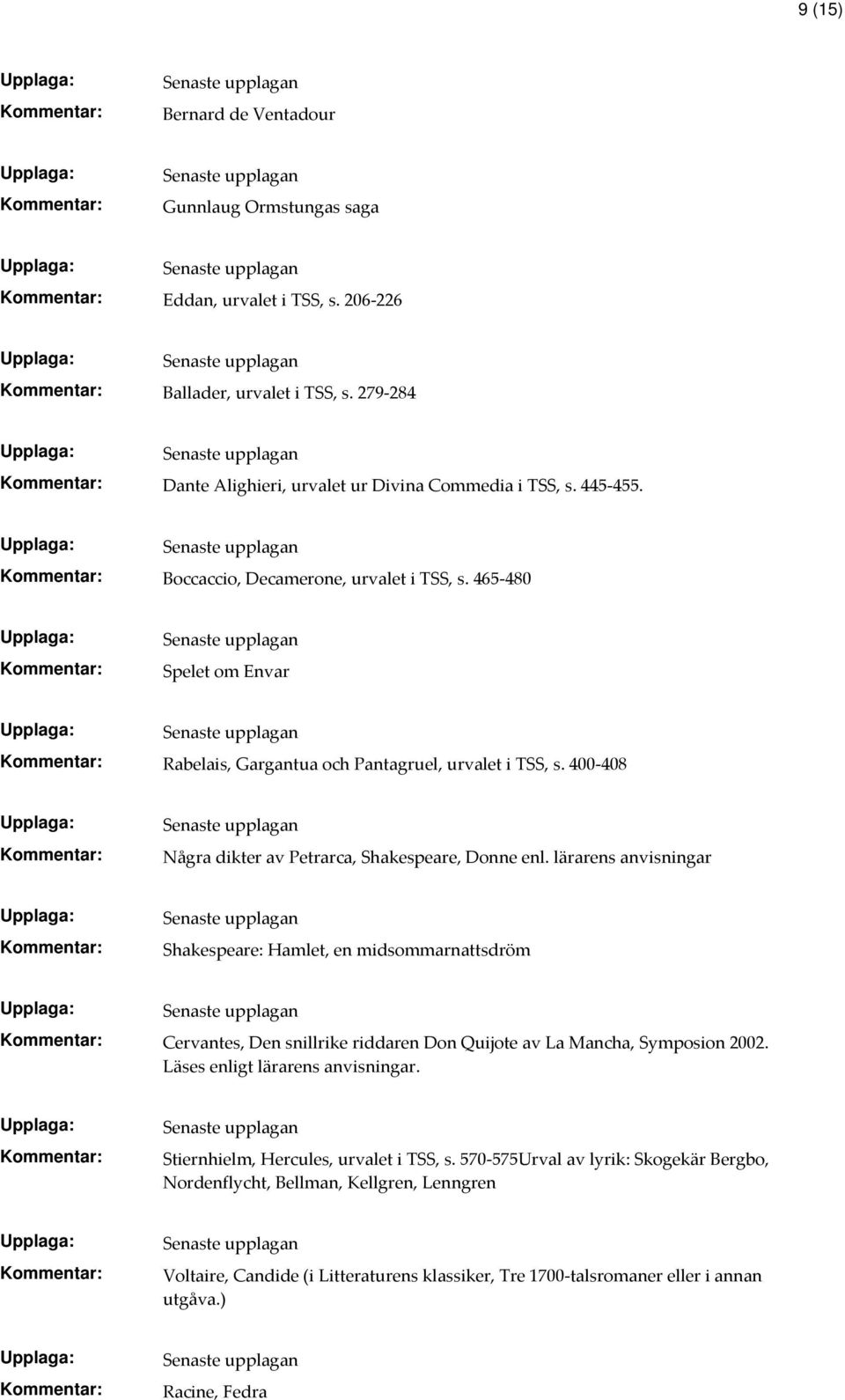 lärarens anvisningar Shakespeare: Hamlet, en midsommarnattsdröm Cervantes, Den snillrike riddaren Don Quijote av La Mancha, Symposion 2002. Läses enligt lärarens anvisningar.