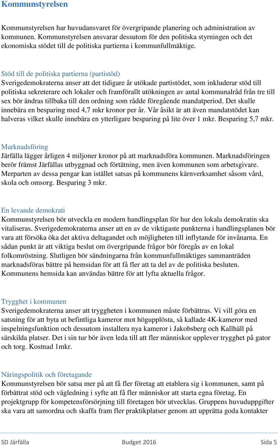 Stöd till de politiska partierna (partistöd) Sverigedemokraterna anser att det tidigare år utökade partistödet, som inkluderar stöd till politiska sekreterare och lokaler och framförallt utökningen