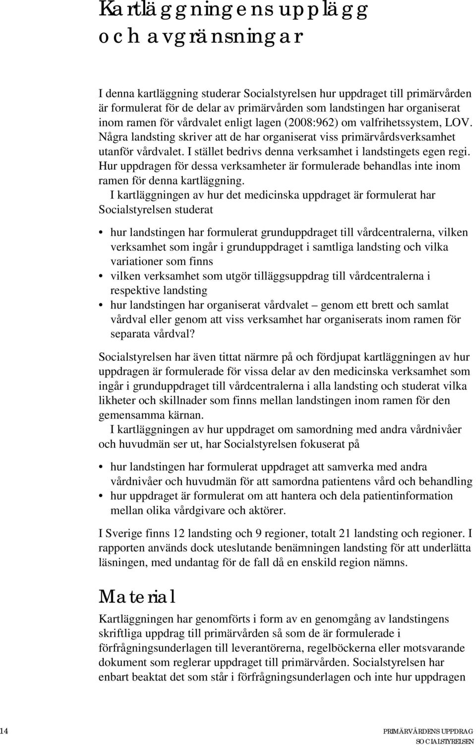 I stället bedrivs denna verksamhet i landstingets egen regi. Hur uppdragen för dessa verksamheter är formulerade behandlas inte inom ramen för denna kartläggning.