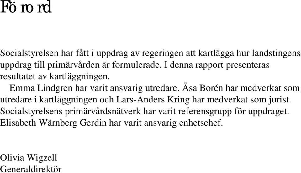 Åsa Borén har medverkat som utredare i kartläggningen och Lars-Anders Kring har medverkat som jurist.