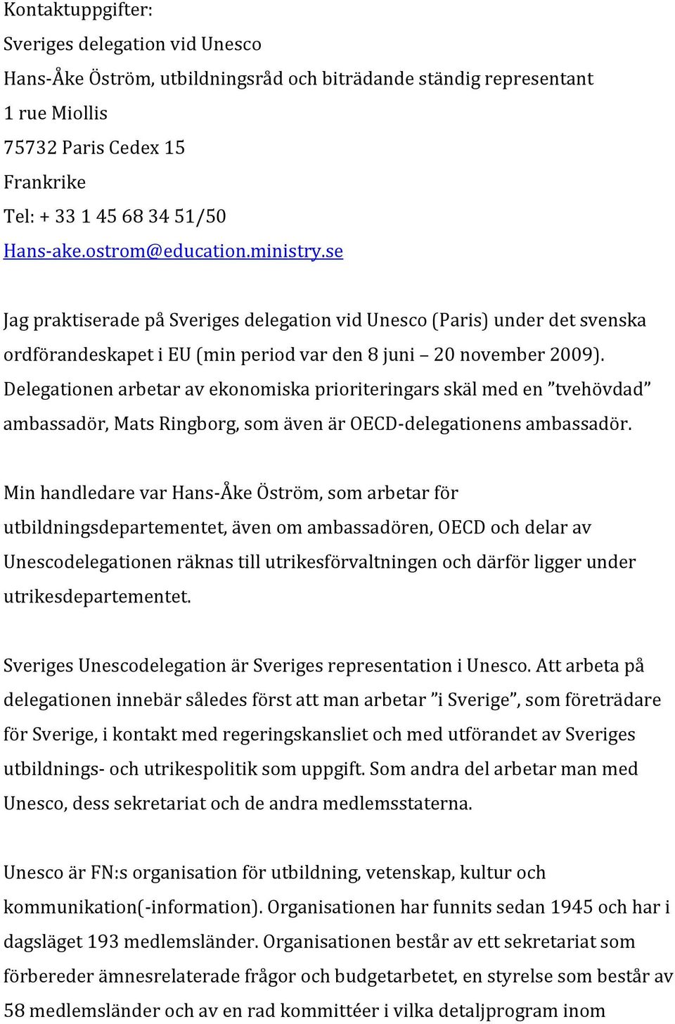 Delegationen arbetar av ekonomiska prioriteringars skäl med en tvehövdad ambassadör, Mats Ringborg, som även är OECD delegationens ambassadör.