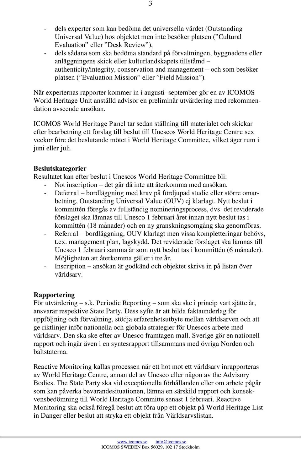 eller Field Mission ). När experternas rapporter kommer in i augusti september gör en av ICOMOS World Heritage Unit anställd advisor en preliminär utvärdering med rekommendation avseende ansökan.