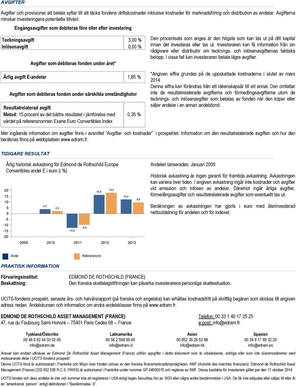 Engångsavgifter som debiteras före eller efter investering Teckningsavgift 3,00 % Inlösenavgift 0,00 % Avgifter som debiteras fonden under året* Årlig avgift E-andelar 1,85 % Avgifter som debiteras