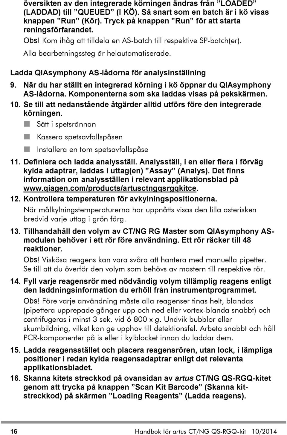 När du har ställt en integrerad körning i kö öppnar du QIAsymphony AS-lådorna. Komponenterna som ska laddas visas på pekskärmen. 10.