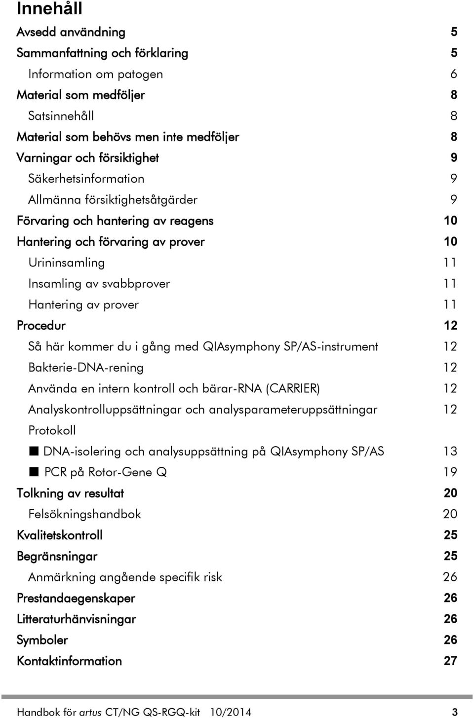 Procedur 12 Så här kommer du i gång med QIAsymphony SP/AS-instrument 12 Bakterie-DNA-rening 12 Använda en intern kontroll och bärar-rna (CARRIER) 12 Analyskontrolluppsättningar och