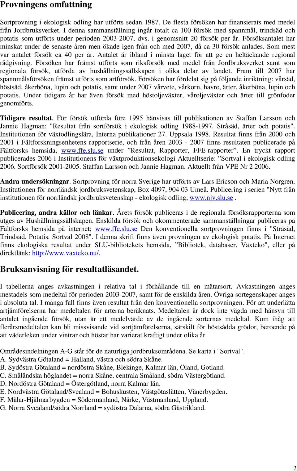 Försöksantalet har minskat under de senaste åren men ökade igen från och med 2007, då ca 30 försök anlades. Som mest var antalet försök ca 40 per år.