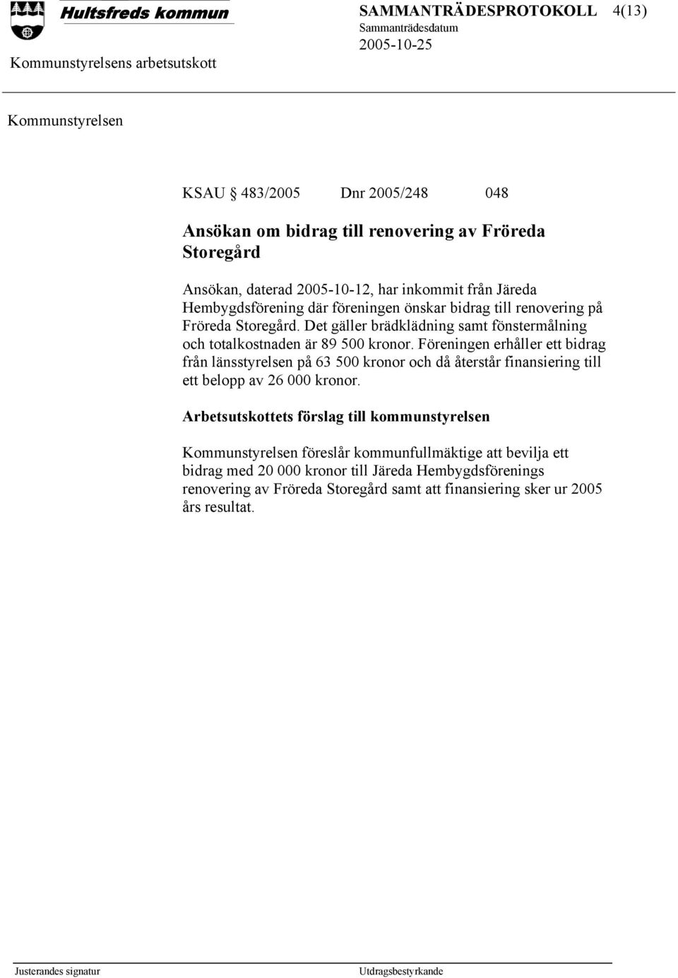 Föreningen erhåller ett bidrag från länsstyrelsen på 63 500 kronor och då återstår finansiering till ett belopp av 26 000 kronor.