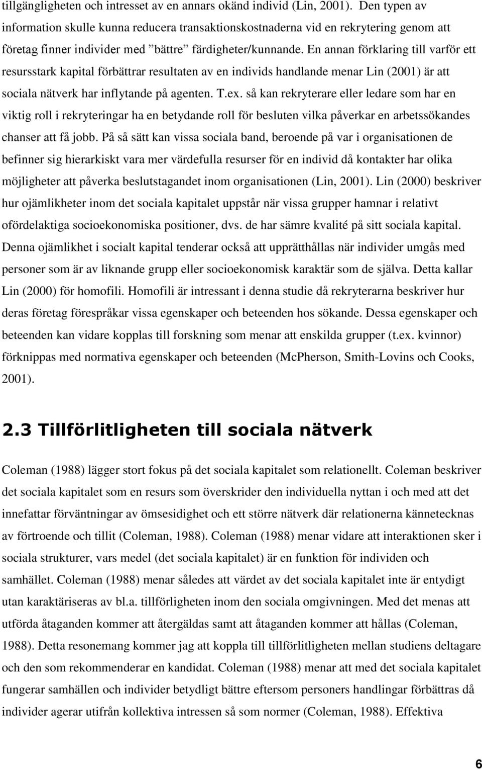 En annan förklaring till varför ett resursstark kapital förbättrar resultaten av en individs handlande menar Lin (2001) är att sociala nätverk har inflytande på agenten. T.ex.
