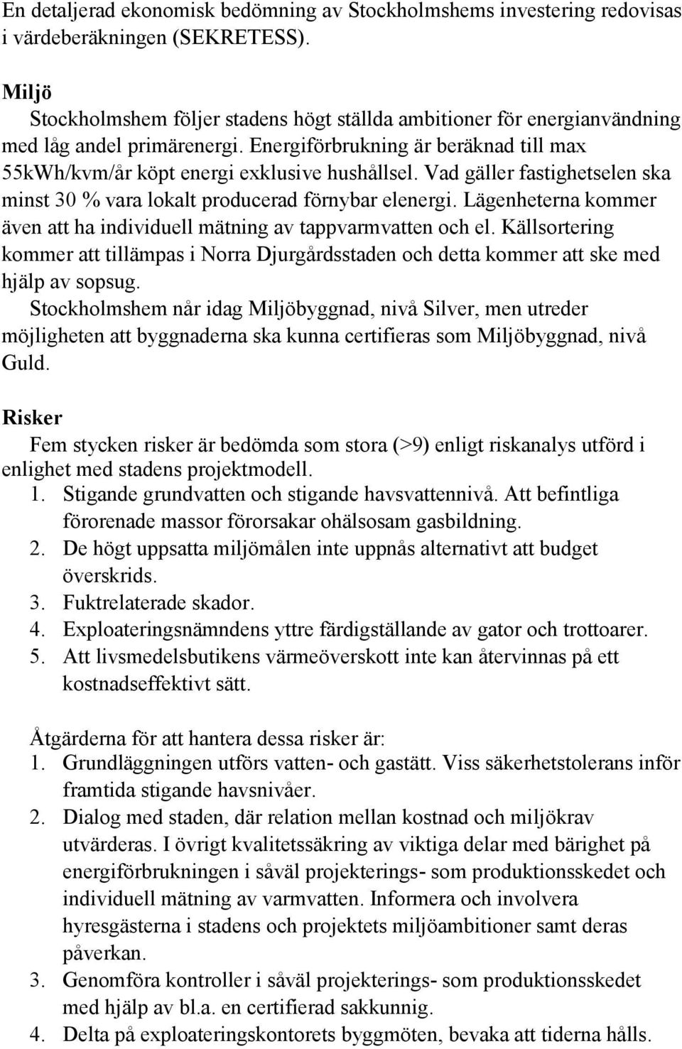 Vad gäller fastighetselen ska minst 30 % vara lokalt producerad förnybar elenergi. Lägenheterna kommer även att ha individuell mätning av tappvarmvatten och el.