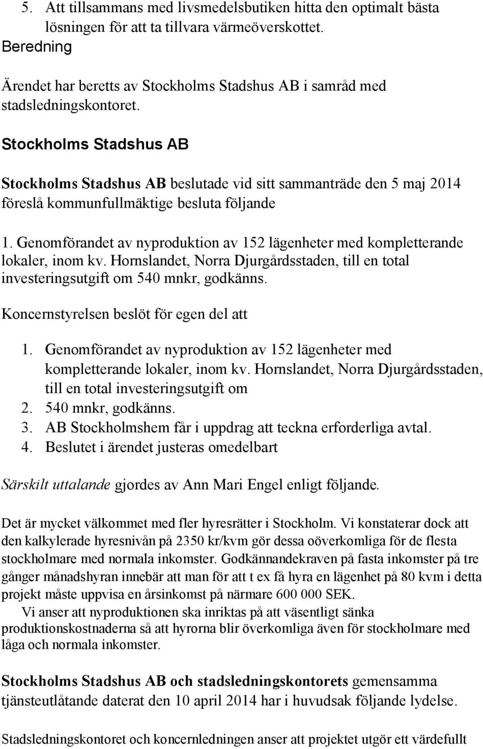 Stockholms Stadshus AB Stockholms Stadshus AB beslutade vid sitt sammanträde den 5 maj 2014 föreslå kommunfullmäktige besluta följande 1.