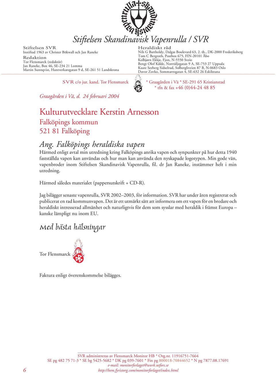 , DK-2000 Frederiksberg Tom C Bergroth, Postbox 675, FIN-20101 Åbo Kolbjørn Ekkje, Fjon, N-5550 Sveio Bengt Olof Kälde, Norrtäljegatan 9 A, SE-753 27 Uppsala Kaare Seeberg Sidselrud, Solbergliveien
