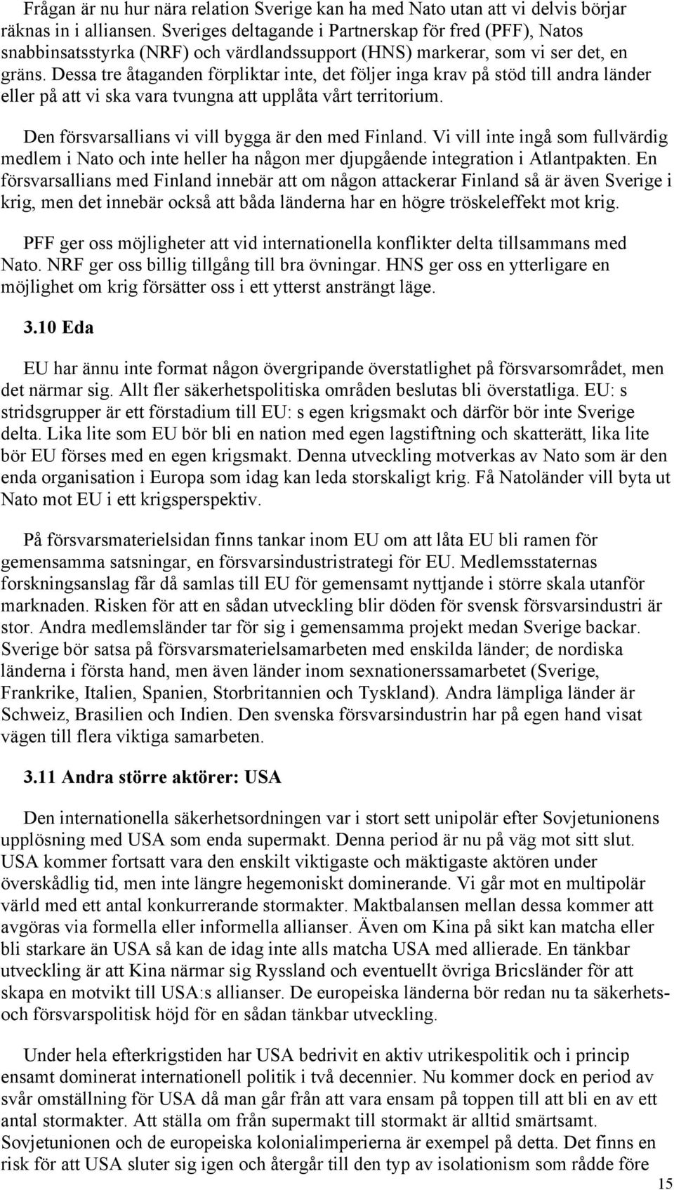 Dessa tre åtaganden förpliktar inte, det följer inga krav på stöd till andra länder eller på att vi ska vara tvungna att upplåta vårt territorium. Den försvarsallians vi vill bygga är den med Finland.