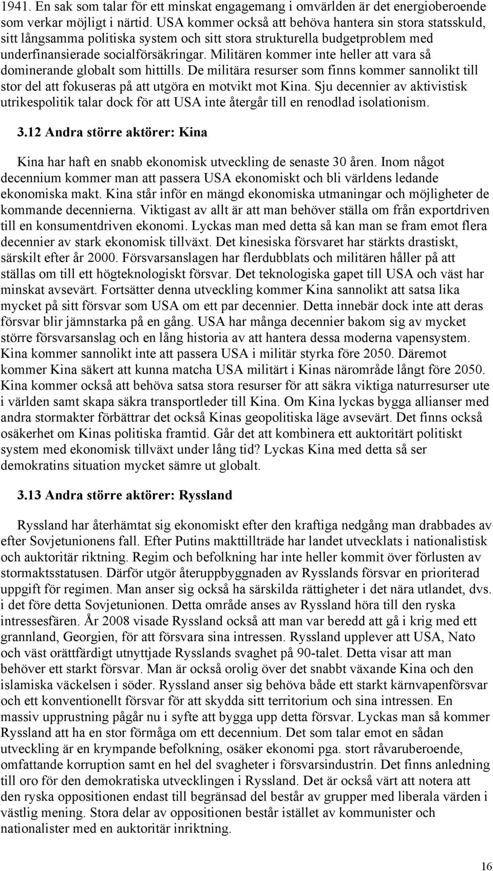 Militären kommer inte heller att vara så dominerande globalt som hittills. De militära resurser som finns kommer sannolikt till stor del att fokuseras på att utgöra en motvikt mot Kina.