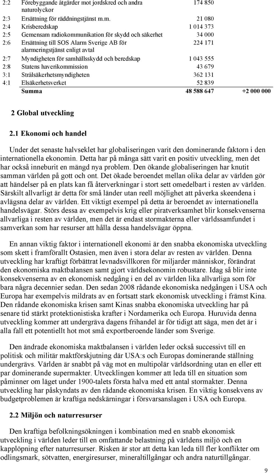 m. 21 080 2:4 Krisberedskap 1 014 373 2:5 Gemensam radiokommunikation för skydd och säkerhet 34 000 2:6 Ersättning till SOS Alarm Sverige AB för 224 171 alarmeringstjänst enligt avtal 2:7 Myndigheten
