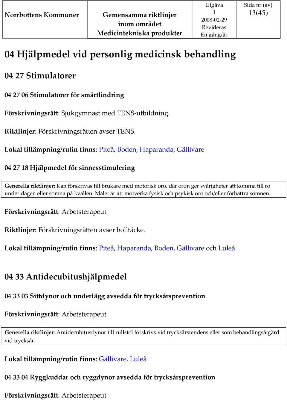 Lokal tillämpning/rutin finns: Piteå, Boden, Haparanda, Gällivare 04 27 8 Hjälpmedel för sinnesstimulering Generella riktlinjer: Kan förskrivas till brukare med motorisk oro, där oron ger svårigheter