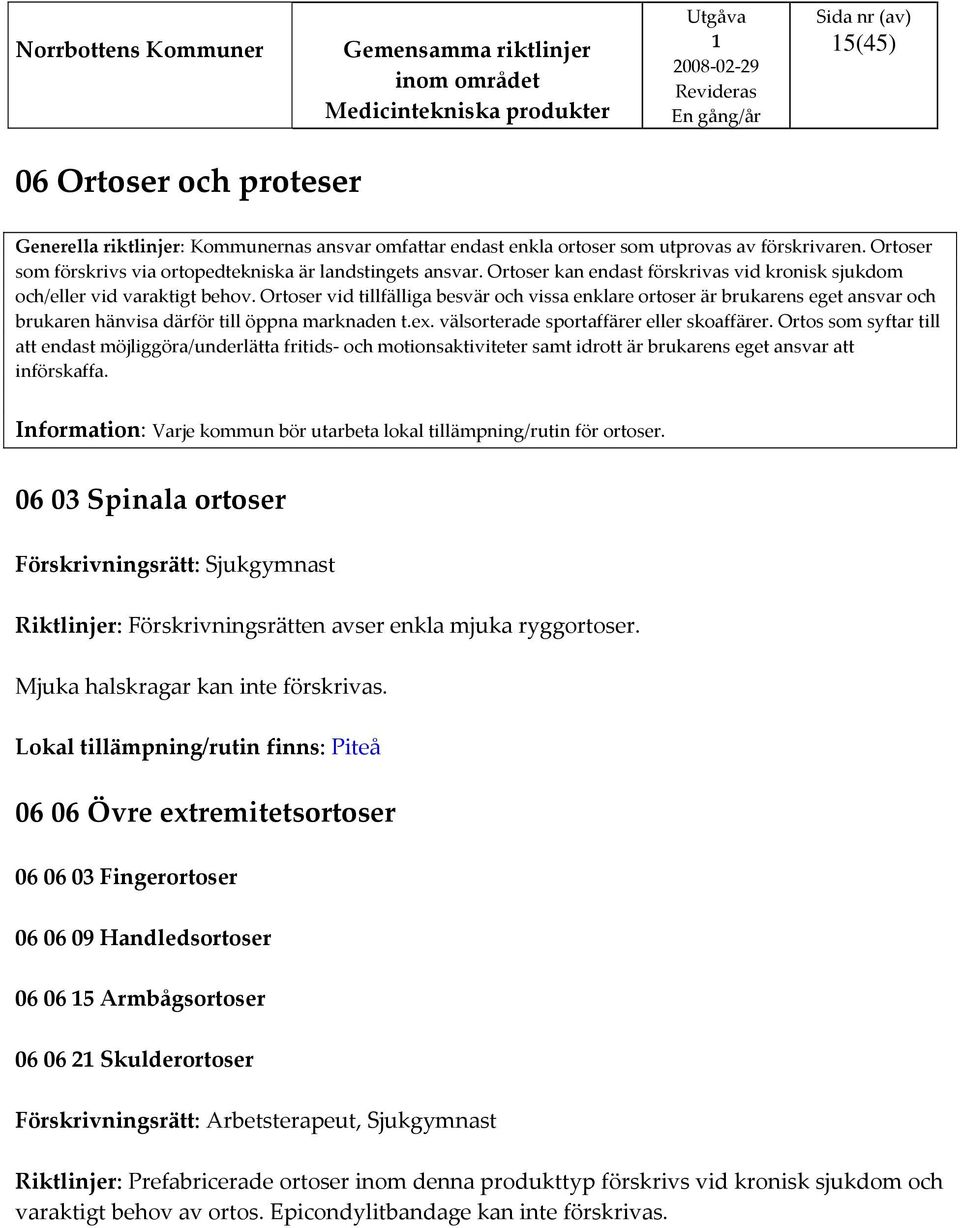 Ortoser vid tillfälliga besvär och vissa enklare ortoser är brukarens eget ansvar och brukaren hänvisa därför till öppna marknaden t.ex. välsorterade sportaffärer eller skoaffärer.