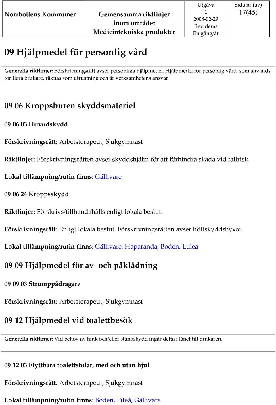 Förskrivningsrätten avser skyddshjälm för att förhindra skada vid fallrisk. Lokal tillämpning/rutin finns: Gällivare 09 06 24 Kroppsskydd Riktlinjer: Förskrivs/tillhandahålls enligt lokala beslut.