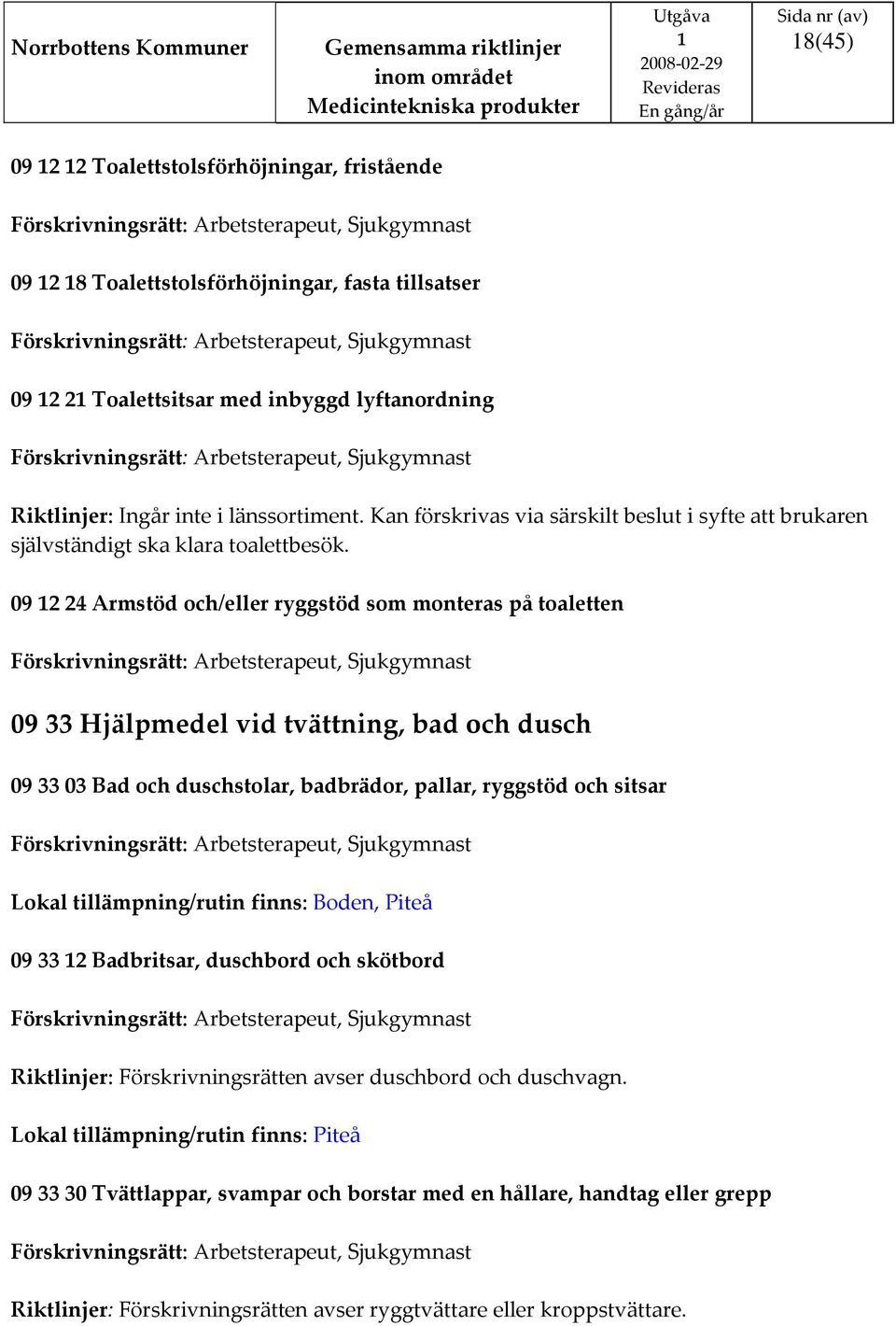 09 2 24 Armstöd och/eller ryggstöd som monteras på toaletten, Sjukgymnast 09 33 Hjälpmedel vid tvättning, bad och dusch 09 33 03 Bad och duschstolar, badbrädor, pallar, ryggstöd och sitsar,
