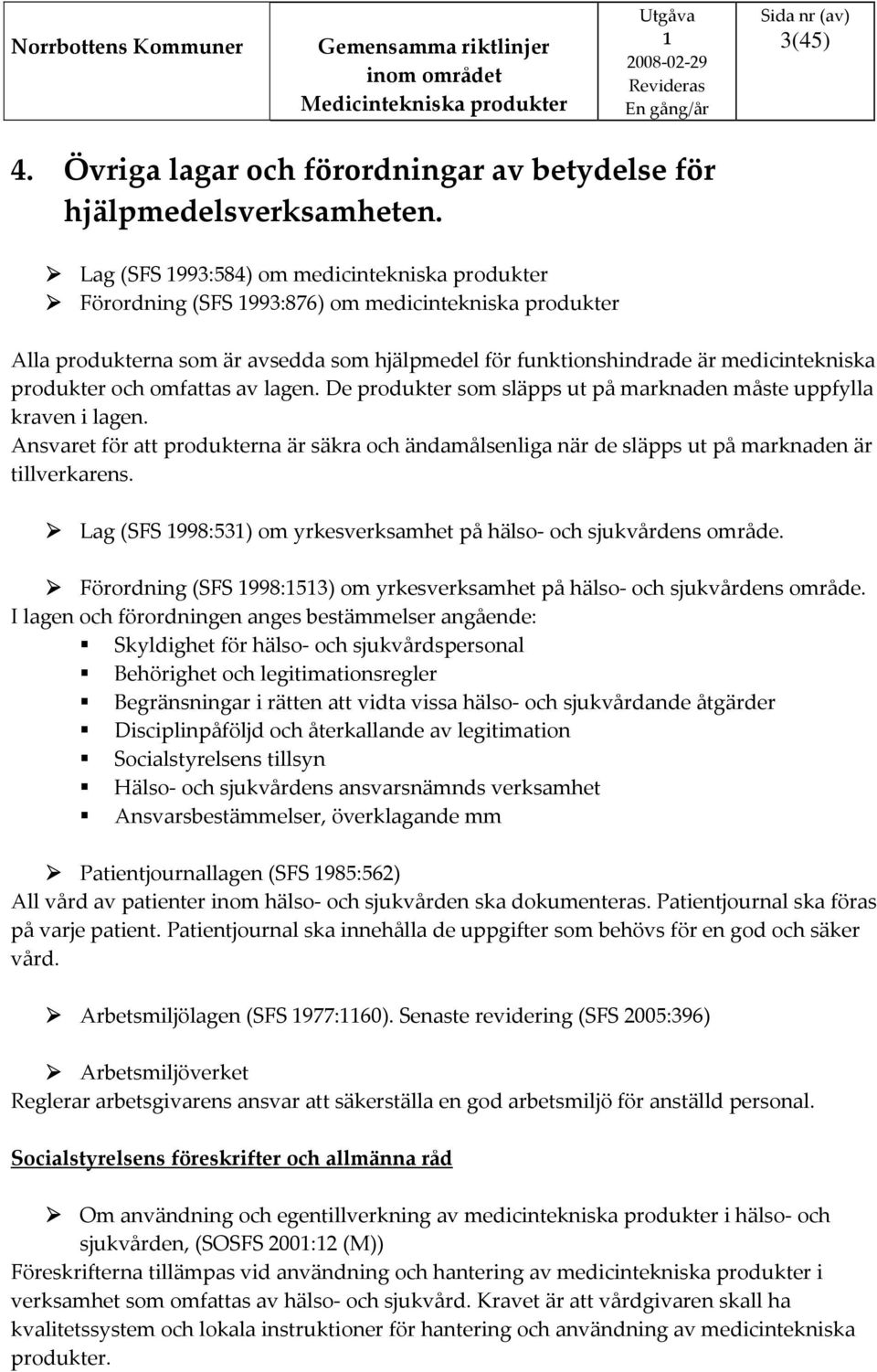 och omfattas av lagen. De produkter som släpps ut på marknaden måste uppfylla kraven i lagen. Ansvaret för att produkterna är säkra och ändamålsenliga när de släpps ut på marknaden är tillverkarens.