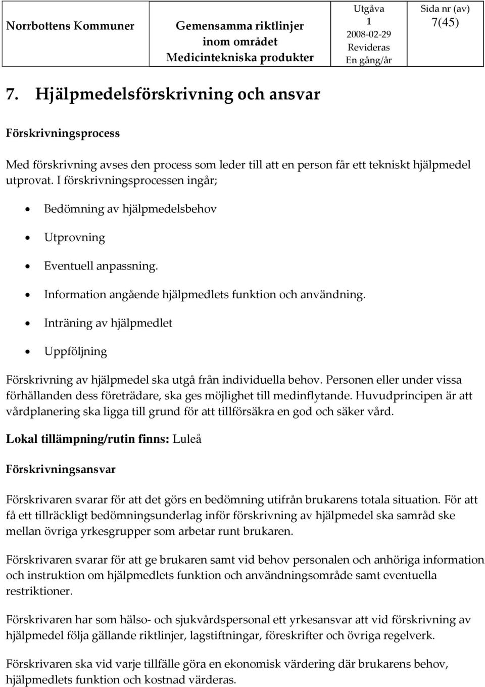 Inträning av hjälpmedlet Uppföljning Förskrivning av hjälpmedel ska utgå från individuella behov. Personen eller under vissa förhållanden dess företrädare, ska ges möjlighet till medinflytande.