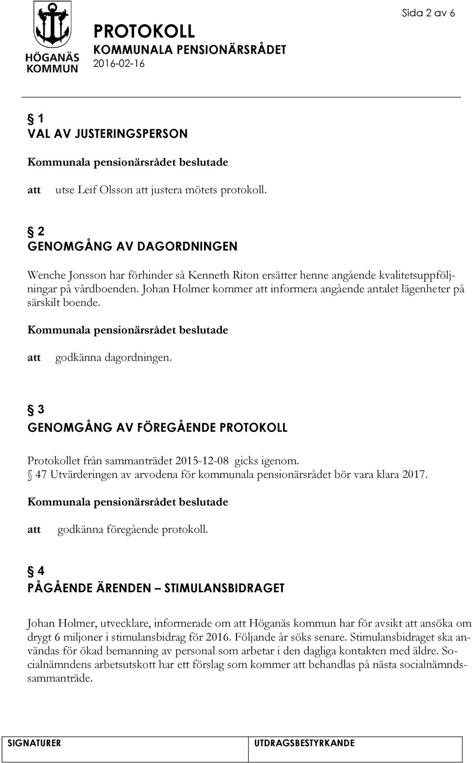 Johan Holmer kommer informera angående antalet lägenheter på särskilt boende. godkänna dagordningen. 3 GENOMGÅNG AV FÖREGÅENDE PROTOKOLL Protokollet från sammanträdet 2015-12-08 gicks igenom.