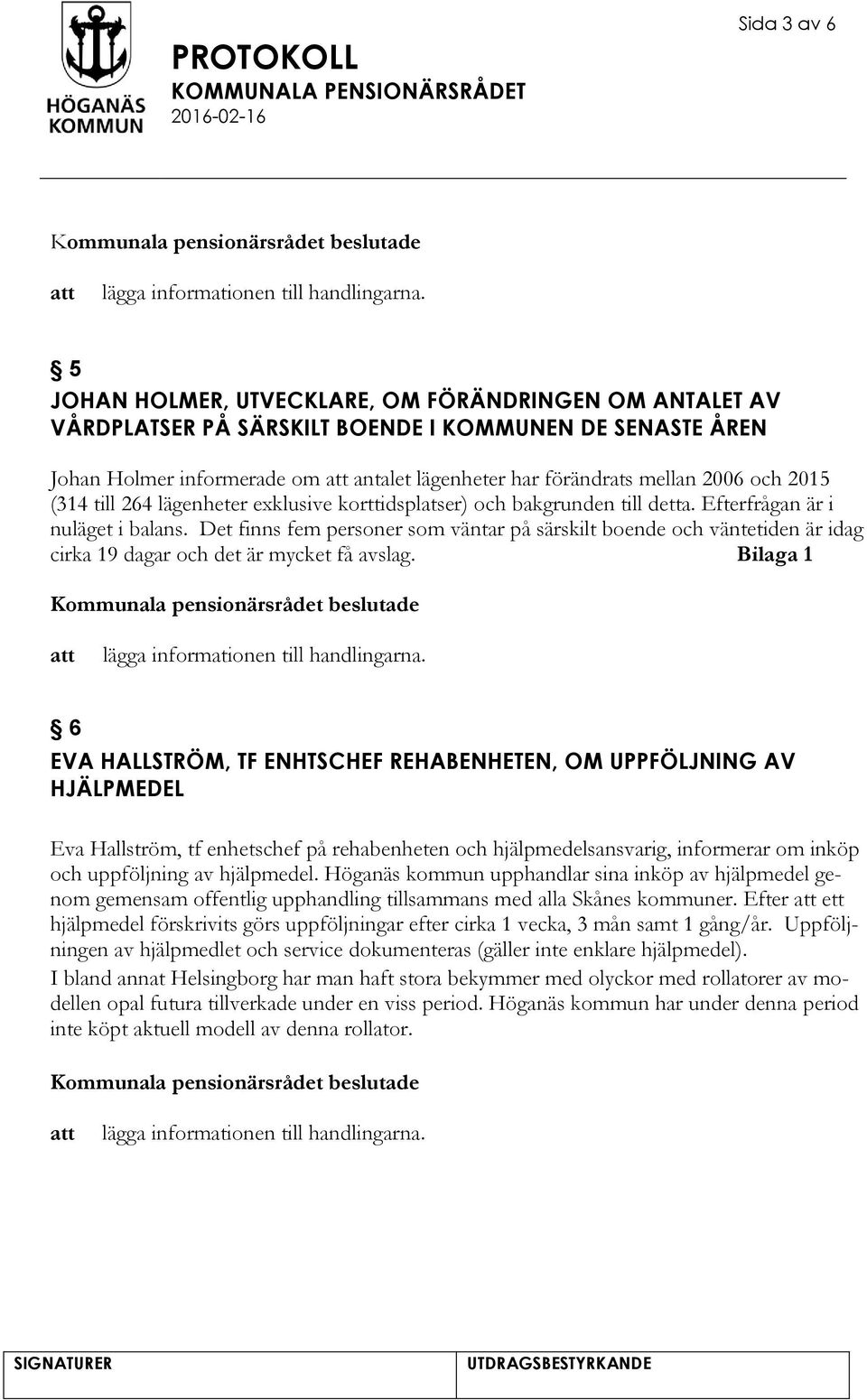 Det finns fem personer som väntar på särskilt boende och väntetiden är idag cirka 19 dagar och det är mycket få avslag.