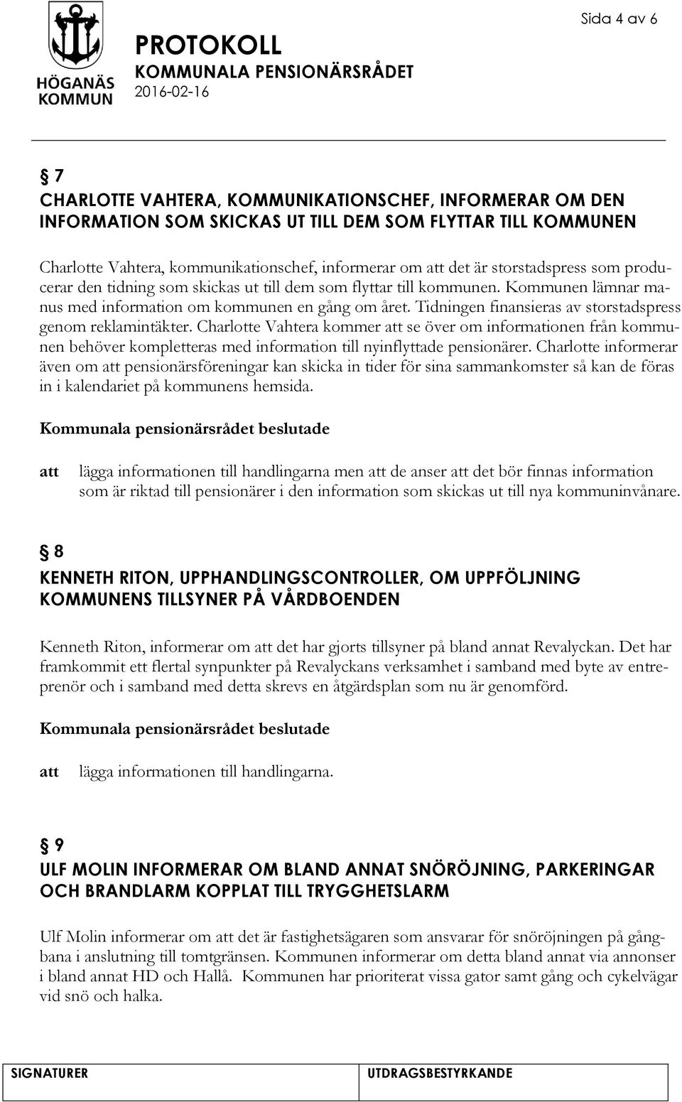 Tidningen finansieras av storstadspress genom reklamintäkter. Charlotte Vahtera kommer se över om informationen från kommunen behöver kompletteras med information till nyinflyttade pensionärer.