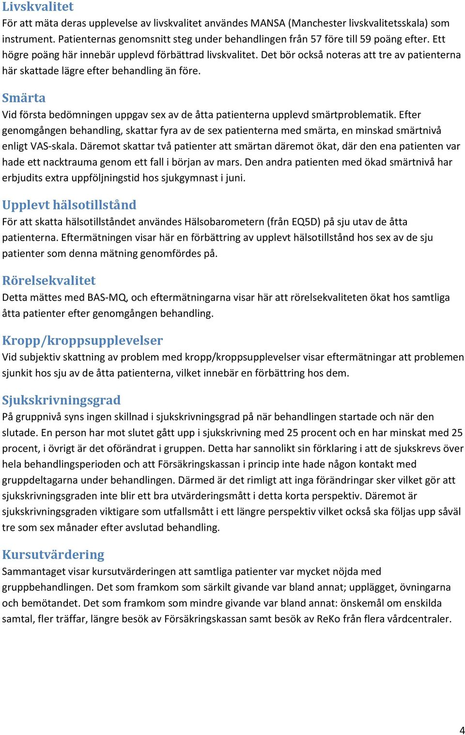 Det bör också noteras att tre av patienterna här skattade lägre efter behandling än före. Smärta Vid första bedömningen uppgav sex av de åtta patienterna upplevd smärtproblematik.