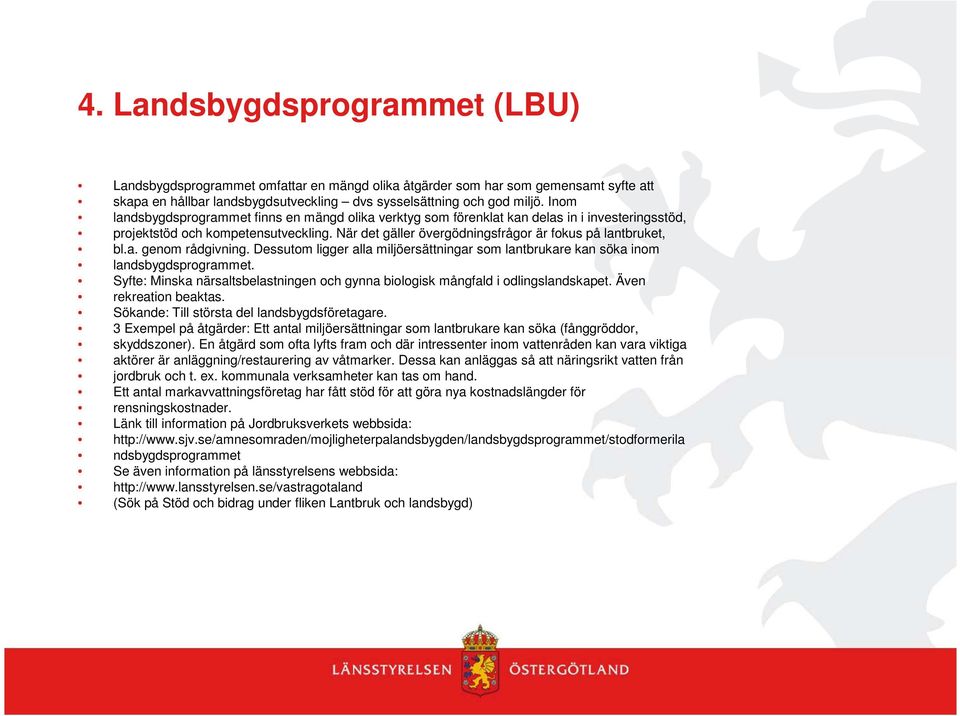 a. genom rådgivning. Dessutom ligger alla miljöersättningar som lantbrukare kan söka inom landsbygdsprogrammet. Syfte: Minska närsaltsbelastningen och gynna biologisk mångfald i odlingslandskapet.