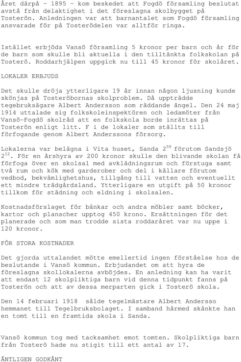 Istället erbjöds Vansö församling 5 kronor per barn och år för de barn som skulle bli aktuella i den tilltänkta folkskolan på Tosterö. Roddarhjälpen uppgick nu till 45 kronor för skolåret.