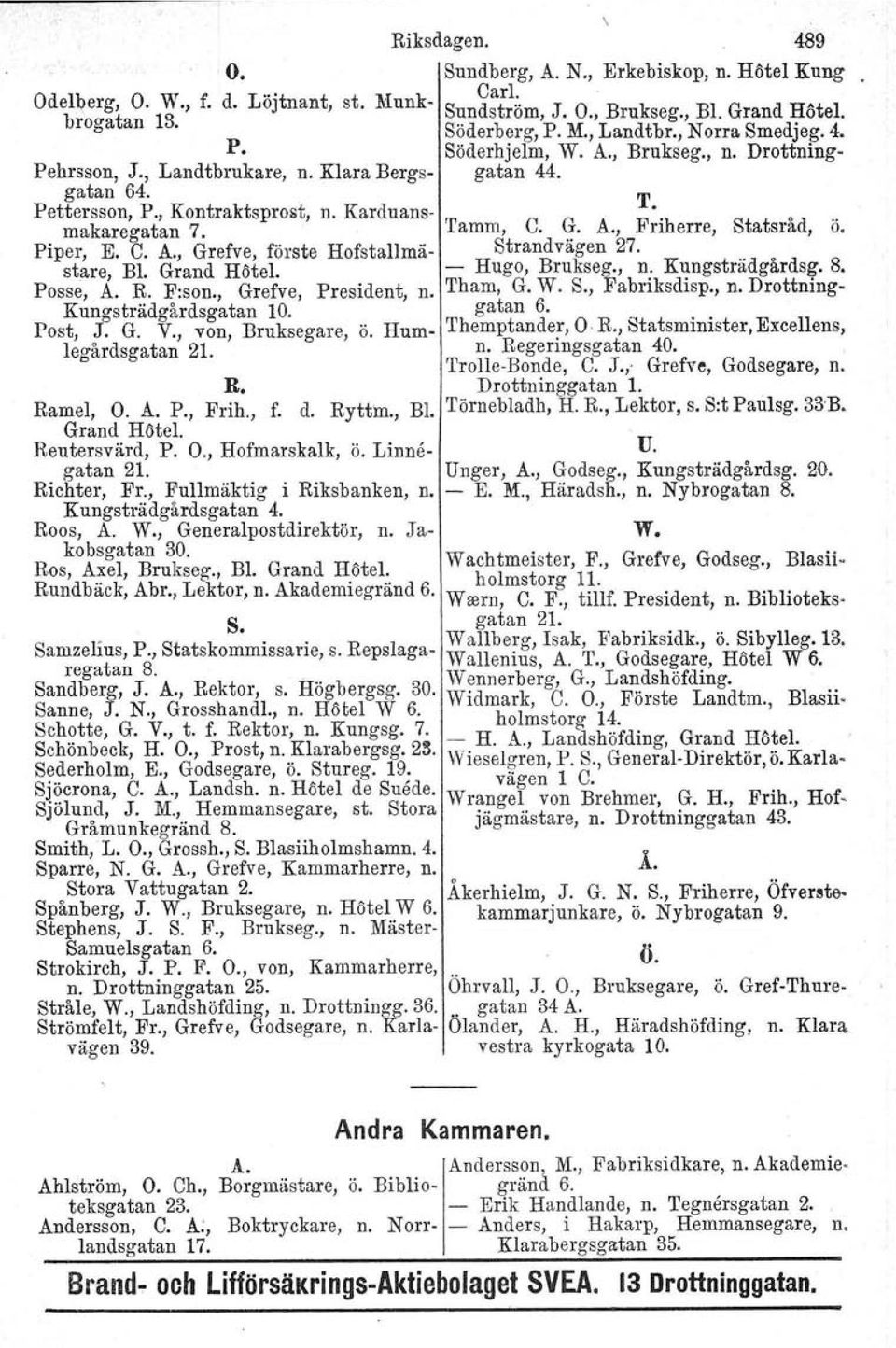 , f. d. Ryttm., Bl. Grand Hötel. Reutersvärd, gatan 21. P. O., Hofmarskalk. ö. Linne Richter, Fr., Fullmäktig i Riksbanken, n. Kungsträdgårdsgatan 4. Roos, A. W., Generalpostdirektör, n.