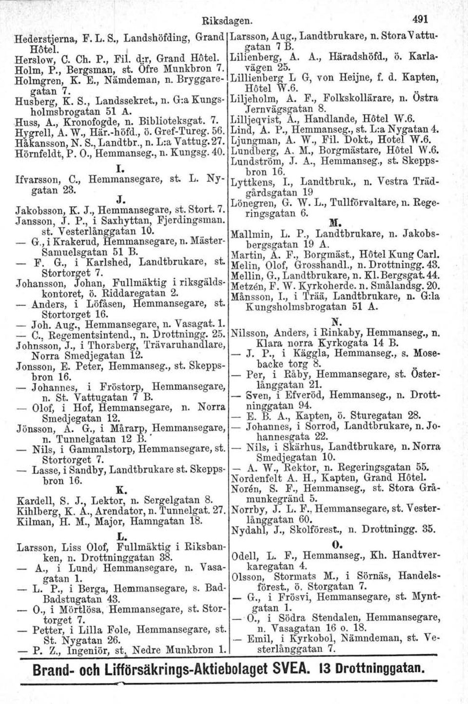 F., Folkskollärare, n. Ostra holmsbrogatan 51 A. Jernvägsgatan 8..Russ, A., Kronofogde, n. Biblioteksgat. 7. Lilljeqvist, A., Handlande, HOtel W.6. Hygrell, A. W., Här.höfd., Ö. GrefTureg. 56.