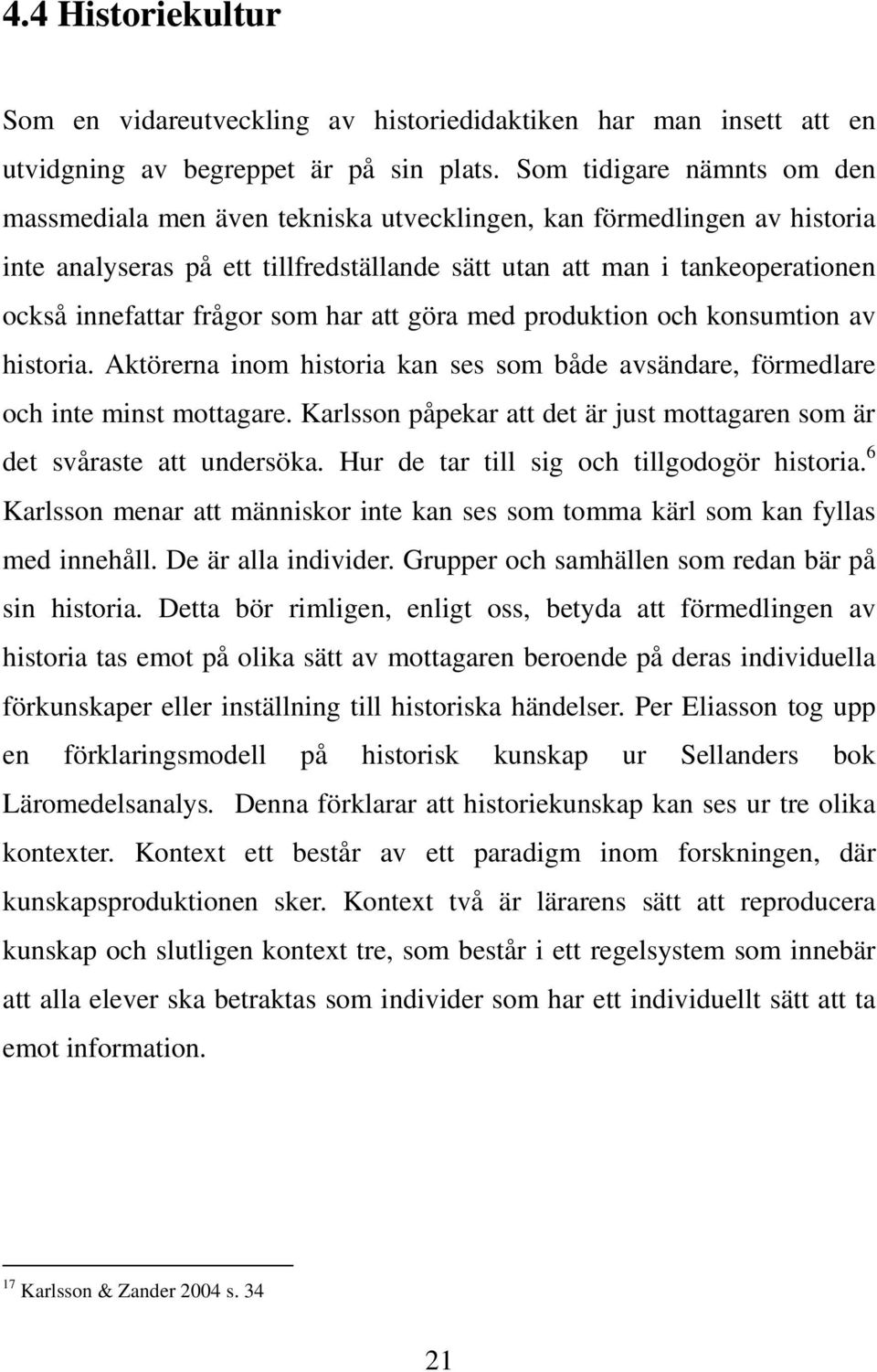 frågor som har att göra med produktion och konsumtion av historia. Aktörerna inom historia kan ses som både avsändare, förmedlare och inte minst mottagare.