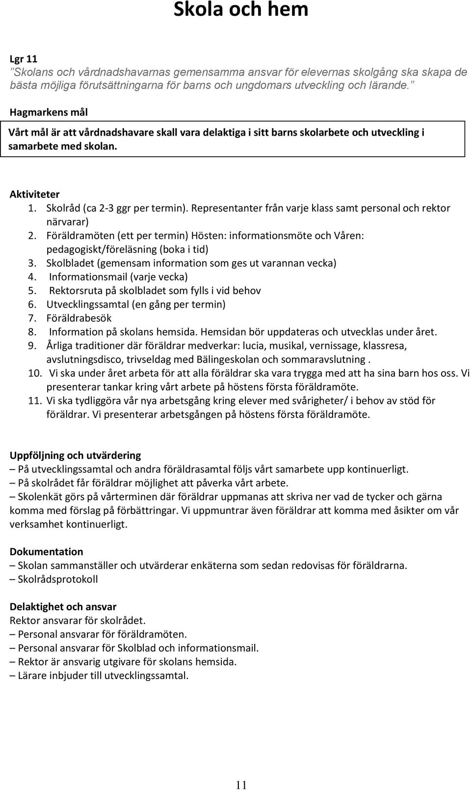 Representanter från varje klass samt personal och rektor närvarar) 2. Föräldramöten (ett per termin) Hösten: informationsmöte och Våren: pedagogiskt/föreläsning (boka i tid) 3.