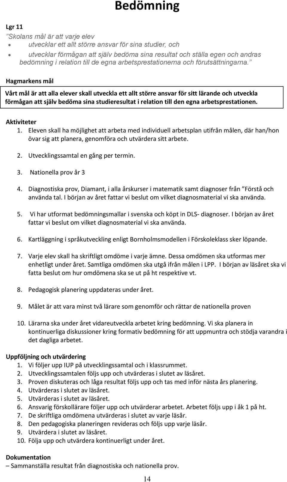 Hagmarkens mål Vårt mål är att alla elever skall utveckla ett allt större ansvar för sitt lärande och utveckla förmågan att själv bedöma sina studieresultat i relation till den egna