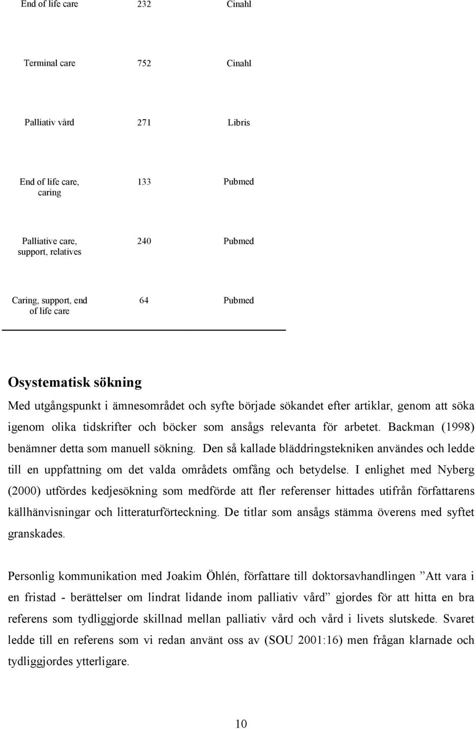 Backman (1998) benämner detta som manuell sökning. Den så kallade bläddringstekniken användes och ledde till en uppfattning om det valda områdets omfång och betydelse.